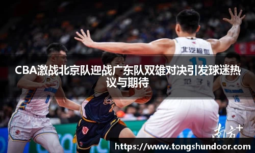 CBA激战北京队迎战广东队双雄对决引发球迷热议与期待