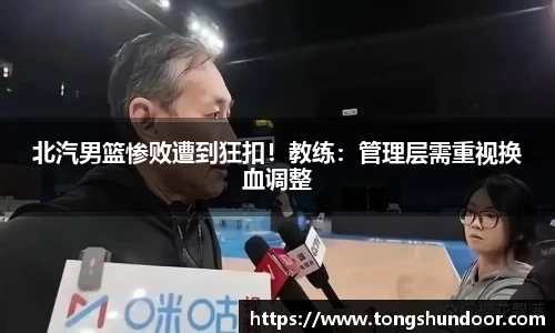 北汽男篮惨败遭到狂扣！教练：管理层需重视换血调整