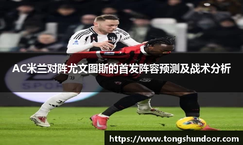 AC米兰对阵尤文图斯的首发阵容预测及战术分析