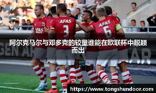 阿尔克马尔与邓多克的较量谁能在欧联杯中脱颖而出