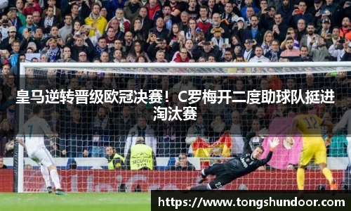 皇马逆转晋级欧冠决赛！C罗梅开二度助球队挺进淘汰赛