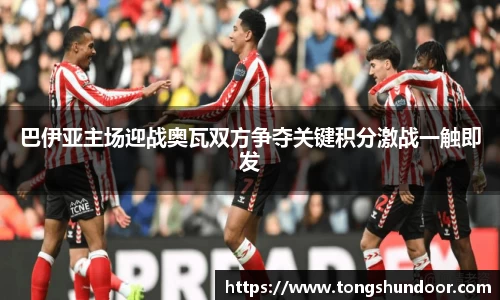 巴伊亚主场迎战奥瓦双方争夺关键积分激战一触即发