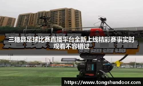 三穗县足球比赛直播平台全新上线精彩赛事实时观看不容错过