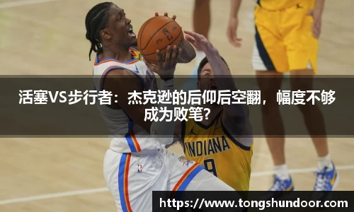 活塞VS步行者：杰克逊的后仰后空翻，幅度不够成为败笔？